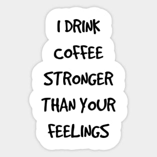 I Drink Coffee Stronger Than Your Feelings Sticker